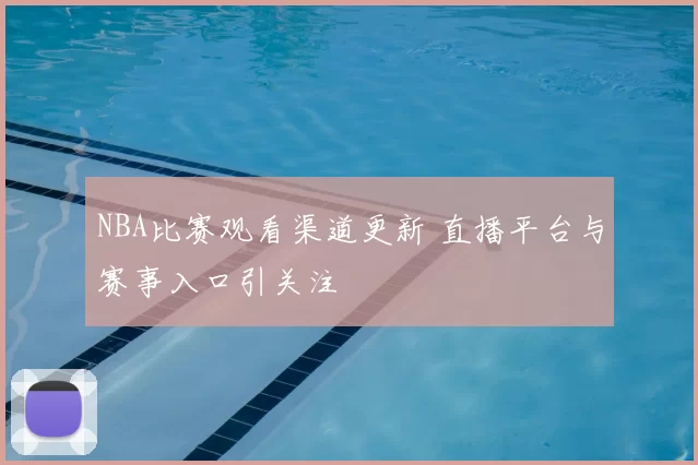 NBA比赛观看渠道更新 直播平台与赛事入口引关注