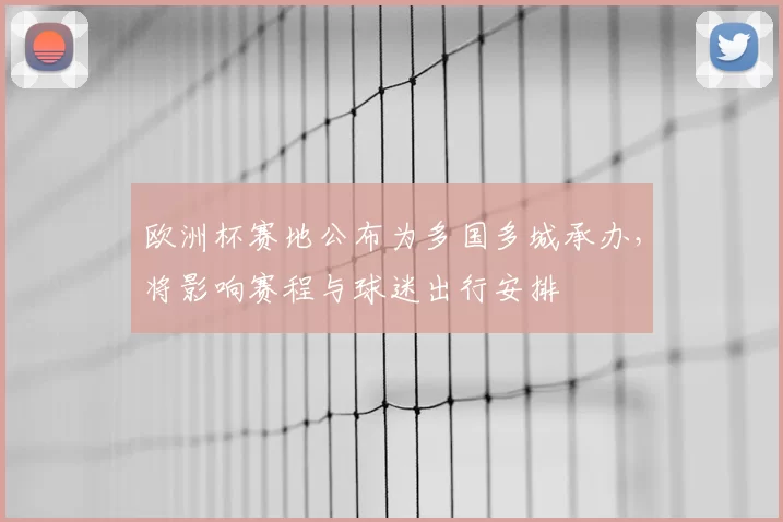 欧洲杯赛地公布为多国多城承办，将影响赛程与球迷出行安排