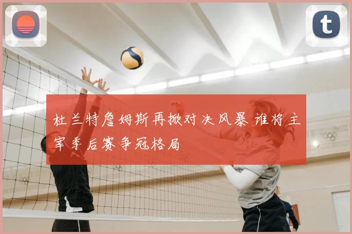 杜兰特詹姆斯再掀对决风暴 谁将主宰季后赛争冠格局