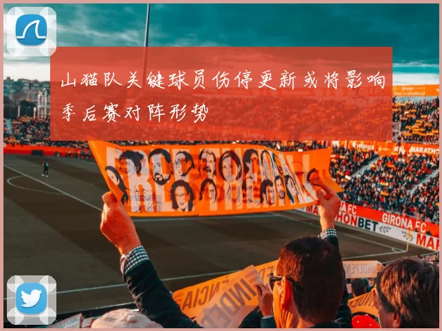 山猫队关键球员伤停更新或将影响季后赛对阵形势