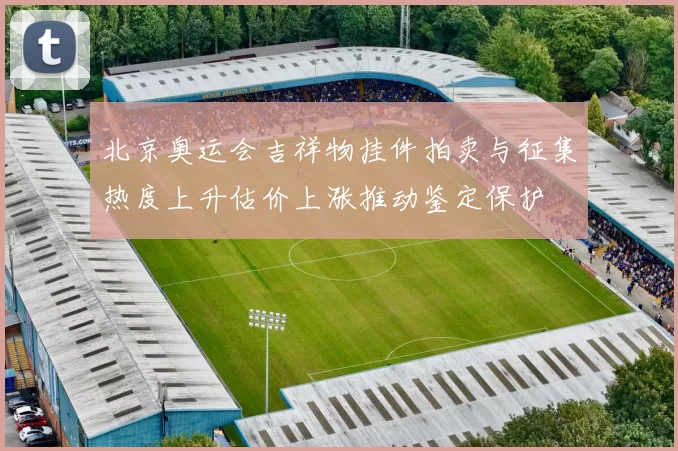 北京奥运会吉祥物挂件拍卖与征集热度上升估价上涨推动鉴定保护