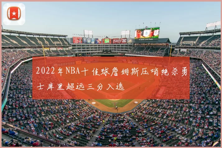 2022年NBA十佳球詹姆斯压哨绝杀勇士库里超远三分入选