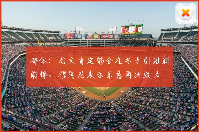 都体：尤文肯定够会在冬季引进新前锋，穆阿尼表示乐意再次效力