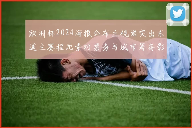 欧洲杯2024海报公布主视觉突出东道主赛程元素对票务与城市筹备影响