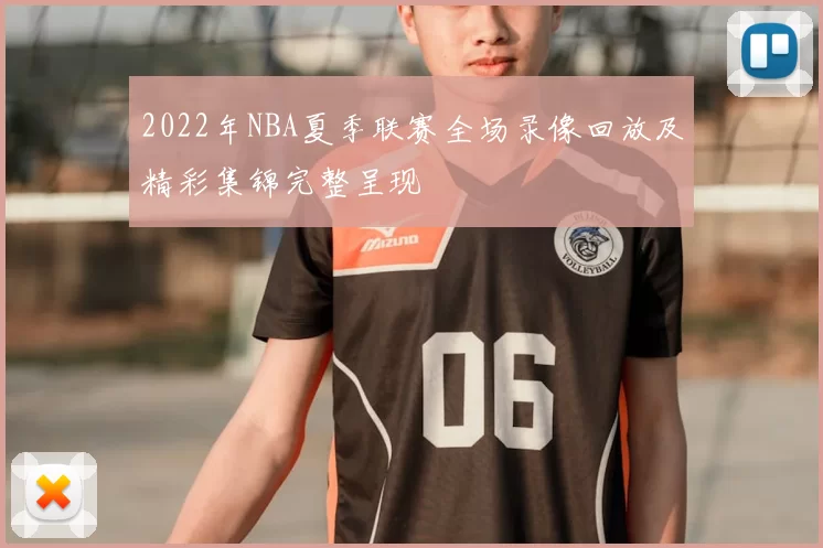 2022年NBA夏季联赛全场录像回放及精彩集锦完整呈现