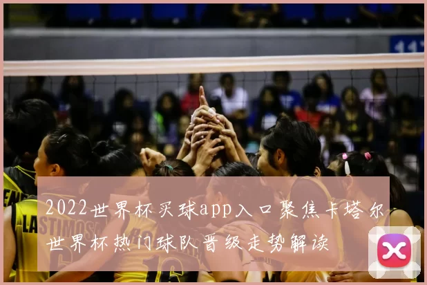 2022世界杯买球app入口聚焦卡塔尔世界杯热门球队晋级走势解读