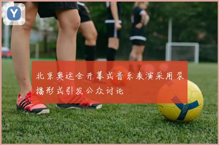 北京奥运会开幕式音乐表演采用录播形式引发公众讨论