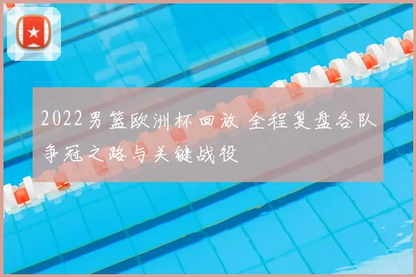 2022男篮欧洲杯回放 全程复盘各队争冠之路与关键战役