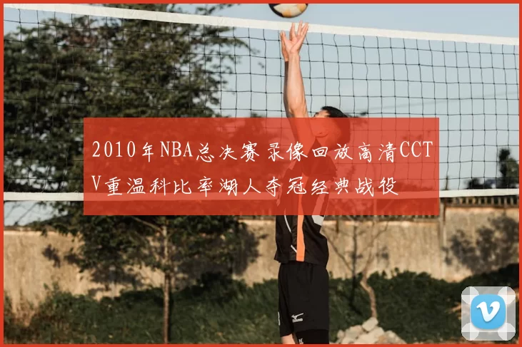 2010年NBA总决赛录像回放高清CCTV重温科比率湖人夺冠经典战役