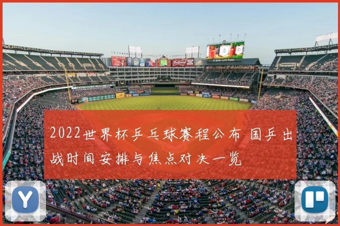 2022世界杯乒乓球赛程公布 国乒出战时间安排与焦点对决一览