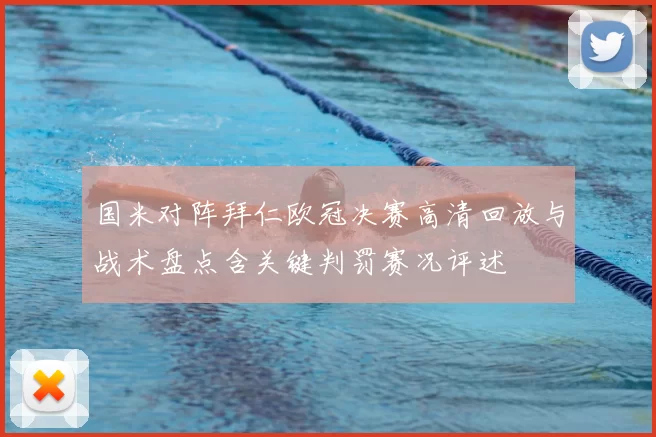 国米对阵拜仁欧冠决赛高清回放与战术盘点含关键判罚赛况评述