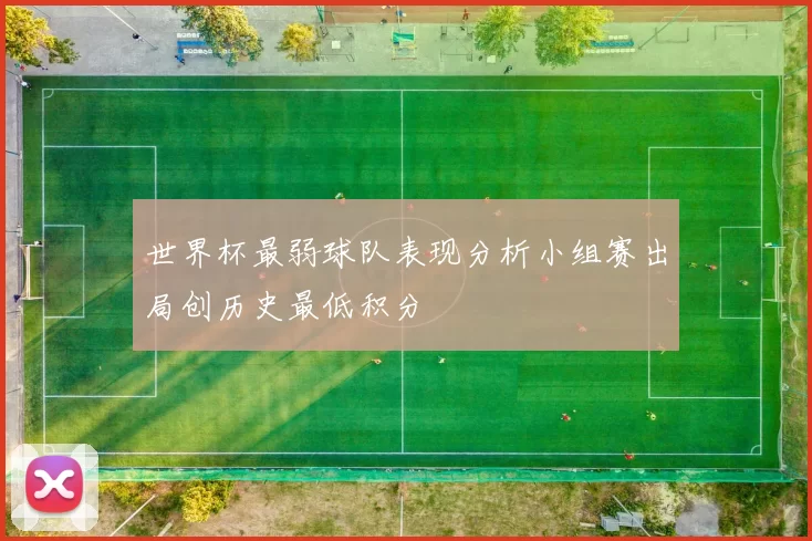 世界杯最弱球队表现分析小组赛出局创历史最低积分