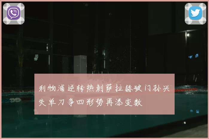 利物浦逆转热刺萨拉赫破门孙兴慜失单刀争四形势再添变数