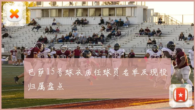 巴萨15号球衣历任球员名单及现役归属盘点