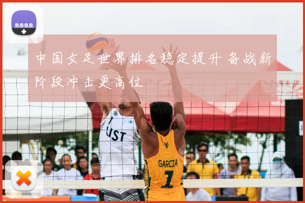 中国女足世界排名稳定提升 备战新阶段冲击更高位