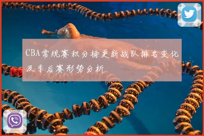 CBA常规赛积分榜更新战队排名变化及季后赛形势分析