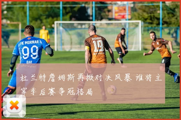 杜兰特詹姆斯再掀对决风暴 谁将主宰季后赛争冠格局