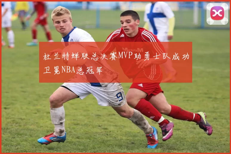 杜兰特蝉联总决赛MVP助勇士队成功卫冕NBA总冠军