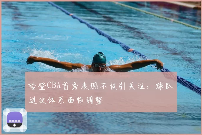 哈登CBA首秀表现不佳引关注，球队进攻体系面临调整