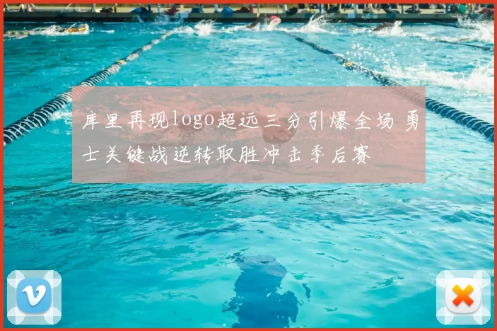 库里再现logo超远三分引爆全场 勇士关键战逆转取胜冲击季后赛