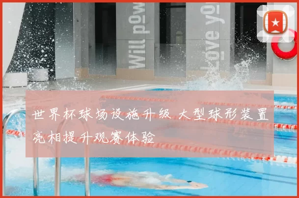 世界杯球场设施升级 大型球形装置亮相提升观赛体验