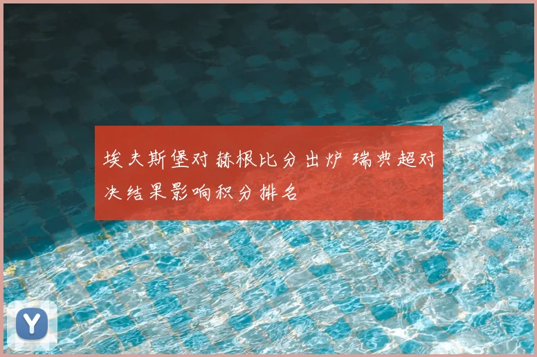 埃夫斯堡对赫根比分出炉 瑞典超对决结果影响积分排名