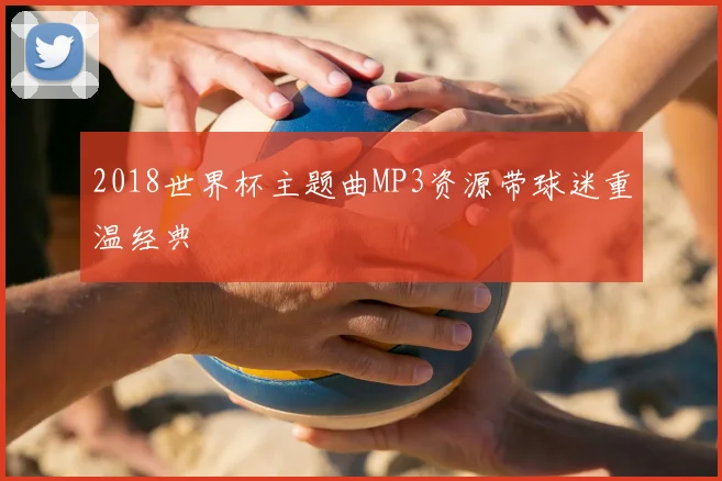 2018世界杯主题曲MP3资源带球迷重温经典