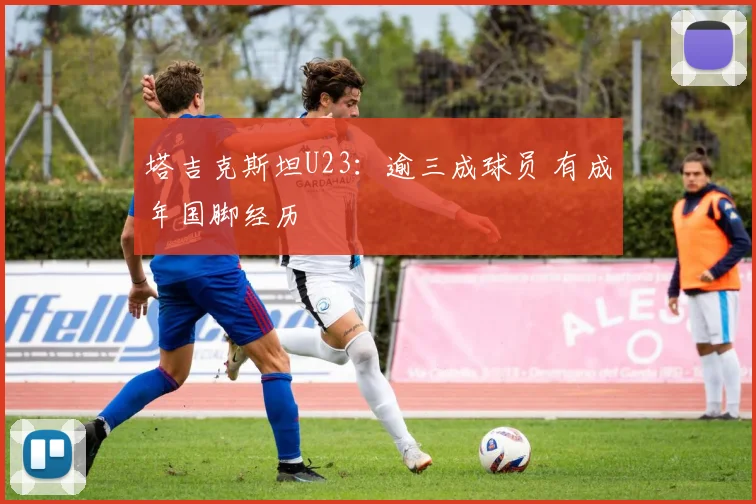 塔吉克斯坦U23：逾三成球员 有成年国脚经历