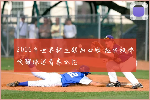 2006年世界杯主题曲回顾 经典旋律唤醒球迷青春记忆