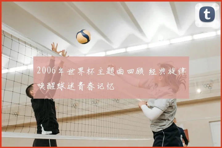 2006年世界杯主题曲回顾 经典旋律唤醒球迷青春记忆